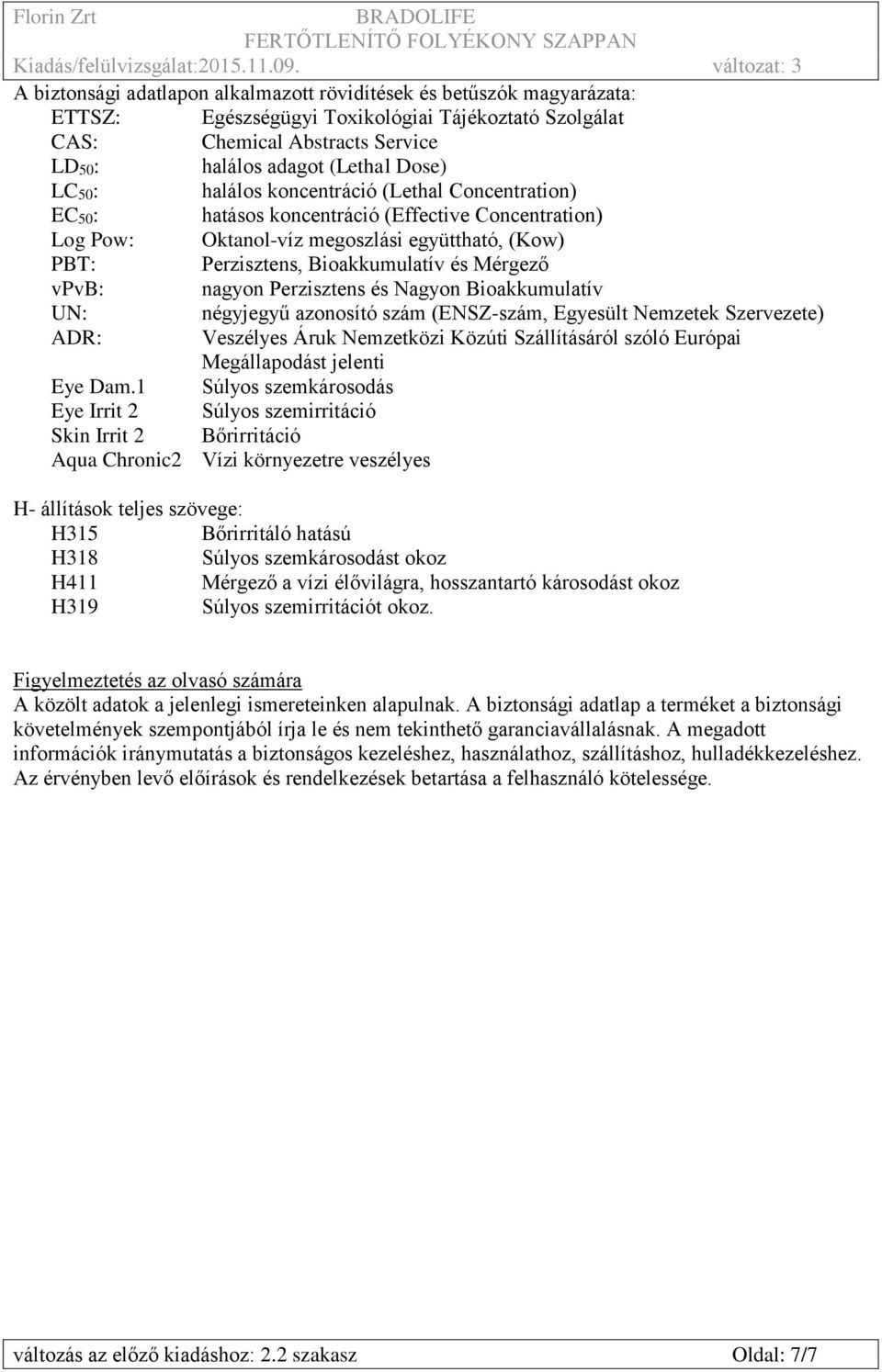 nagyon Perzisztens és Nagyon Bioakkumulatív UN: négyjegyű azonosító szám (ENSZ-szám, Egyesült Nemzetek Szervezete) ADR: Veszélyes Áruk Nemzetközi Közúti Szállításáról szóló Európai Megállapodást