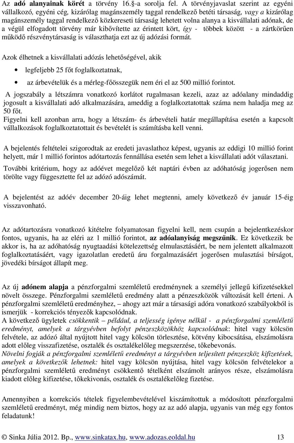 volna alanya a kisvállalati adónak, de a végül elfogadott törvény már kibővítette az érintett kört, így - többek között - a zártkörűen működő részvénytársaság is választhatja ezt az új adózási formát.