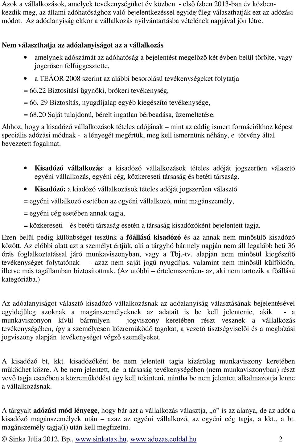 Nem választhatja az adóalanyiságot az a vállalkozás amelynek adószámát az adóhatóság a bejelentést megelőző két évben belül törölte, vagy jogerősen felfüggesztette, a TEÁOR 2008 szerint az alábbi