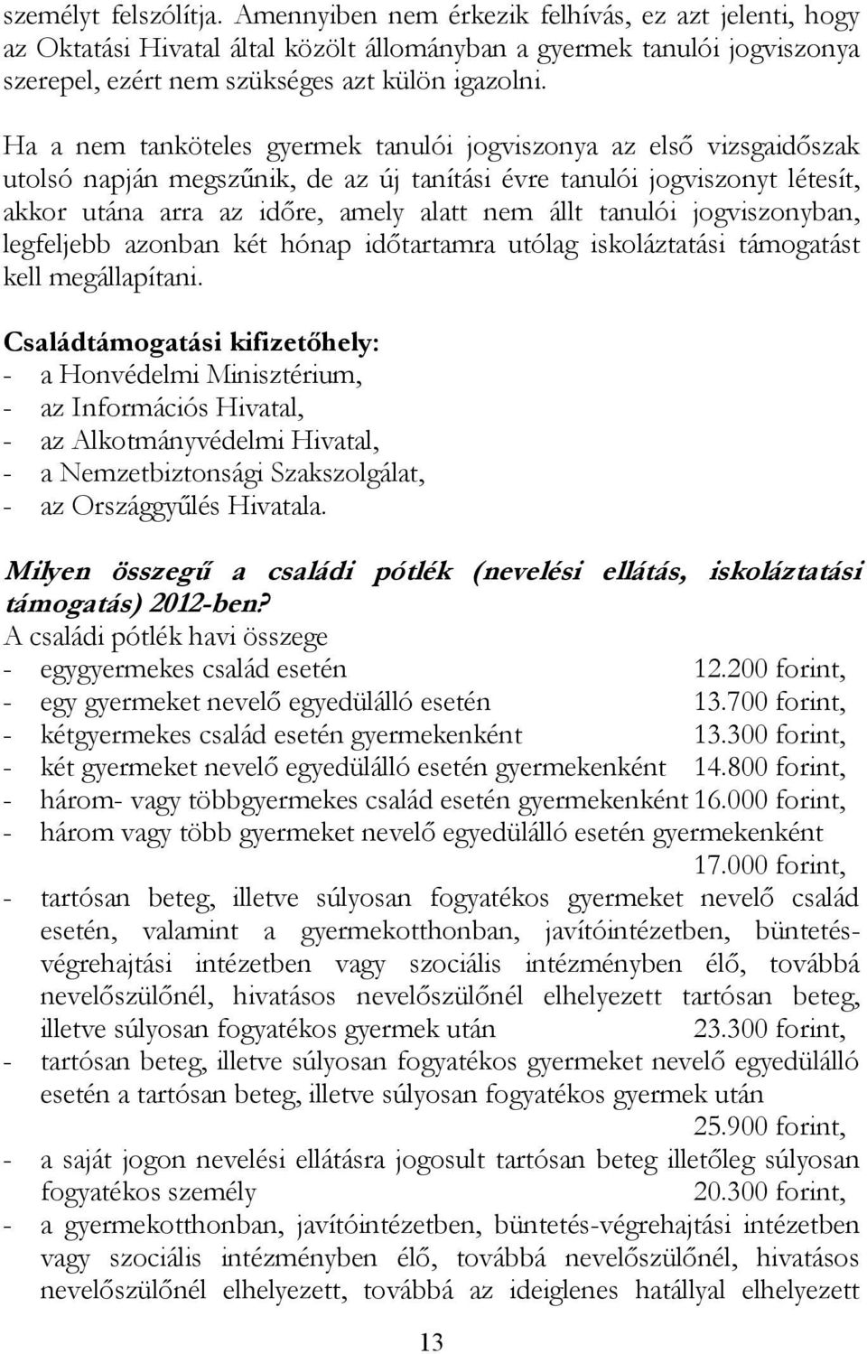 tanulói jogviszonyban, legfeljebb azonban két hónap időtartamra utólag iskoláztatási támogatást kell megállapítani.