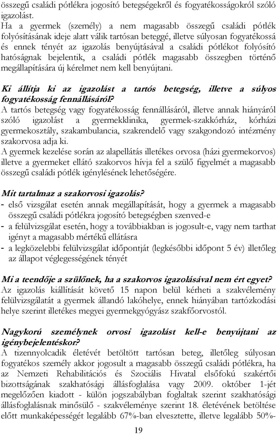 pótlékot folyósító hatóságnak bejelentik, a családi pótlék magasabb összegben történő megállapítására új kérelmet nem kell benyújtani.