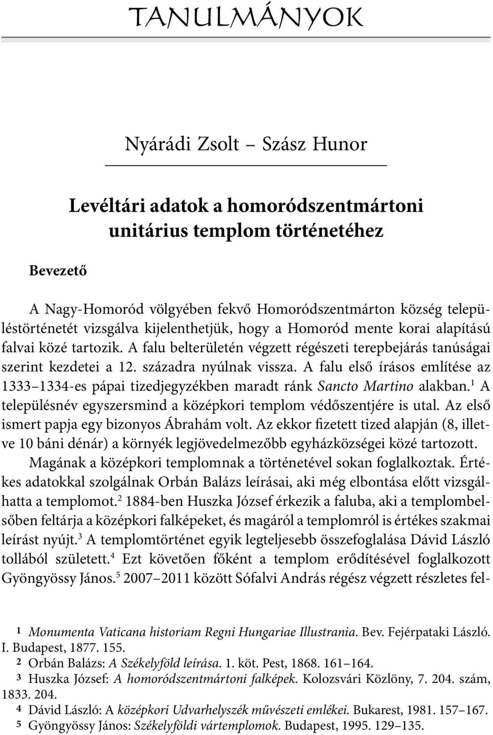 A falu első írásos említése az 1333 1334-es pápai tizedjegyzékben maradt ránk Sancto Martino alakban. 1 A településnév egyszersmind a középkori templom védőszentjére is utal.