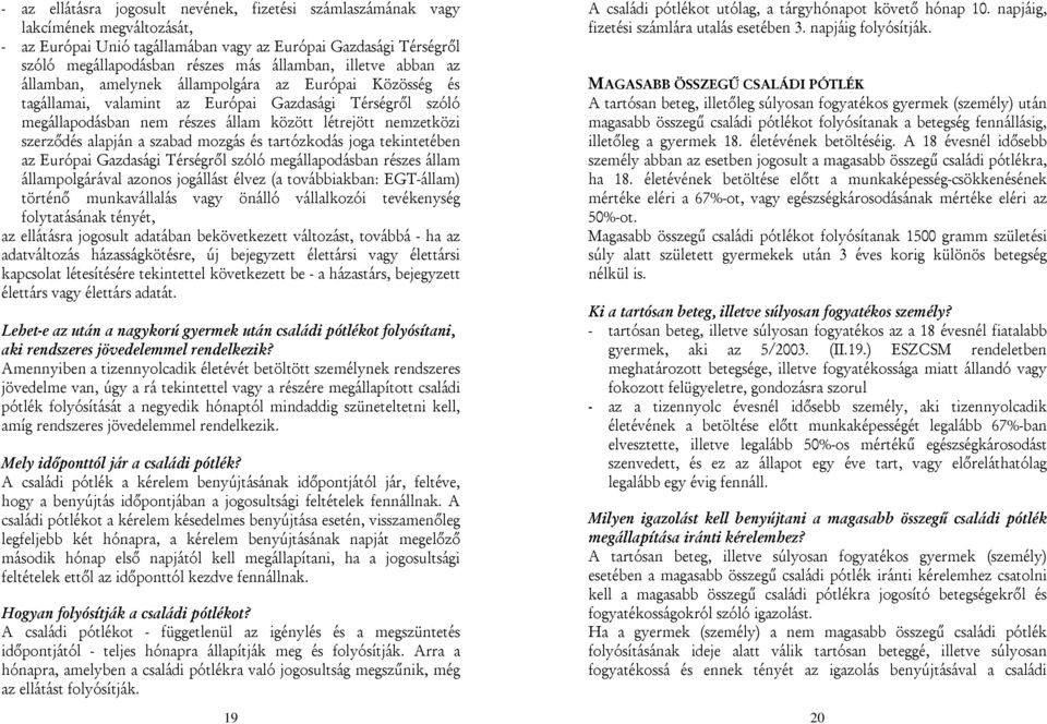 szerződés alapján a szabad mozgás és tartózkodás joga tekintetében az Európai Gazdasági Térségről szóló megállapodásban részes állam állampolgárával azonos jogállást élvez (a továbbiakban: EGT-állam)