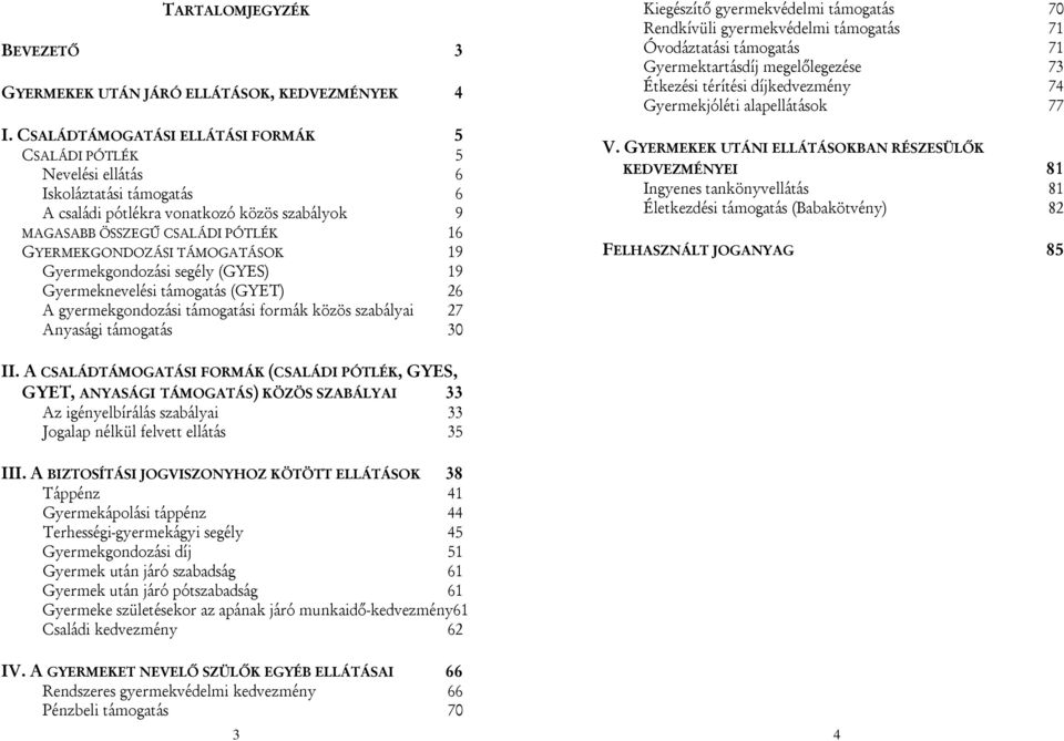 TÁMOGATÁSOK 19 Gyermekgondozási segély (GYES) 19 Gyermeknevelési támogatás (GYET) 26 A gyermekgondozási támogatási formák közös szabályai 27 Anyasági támogatás 30 Kiegészítő gyermekvédelmi támogatás