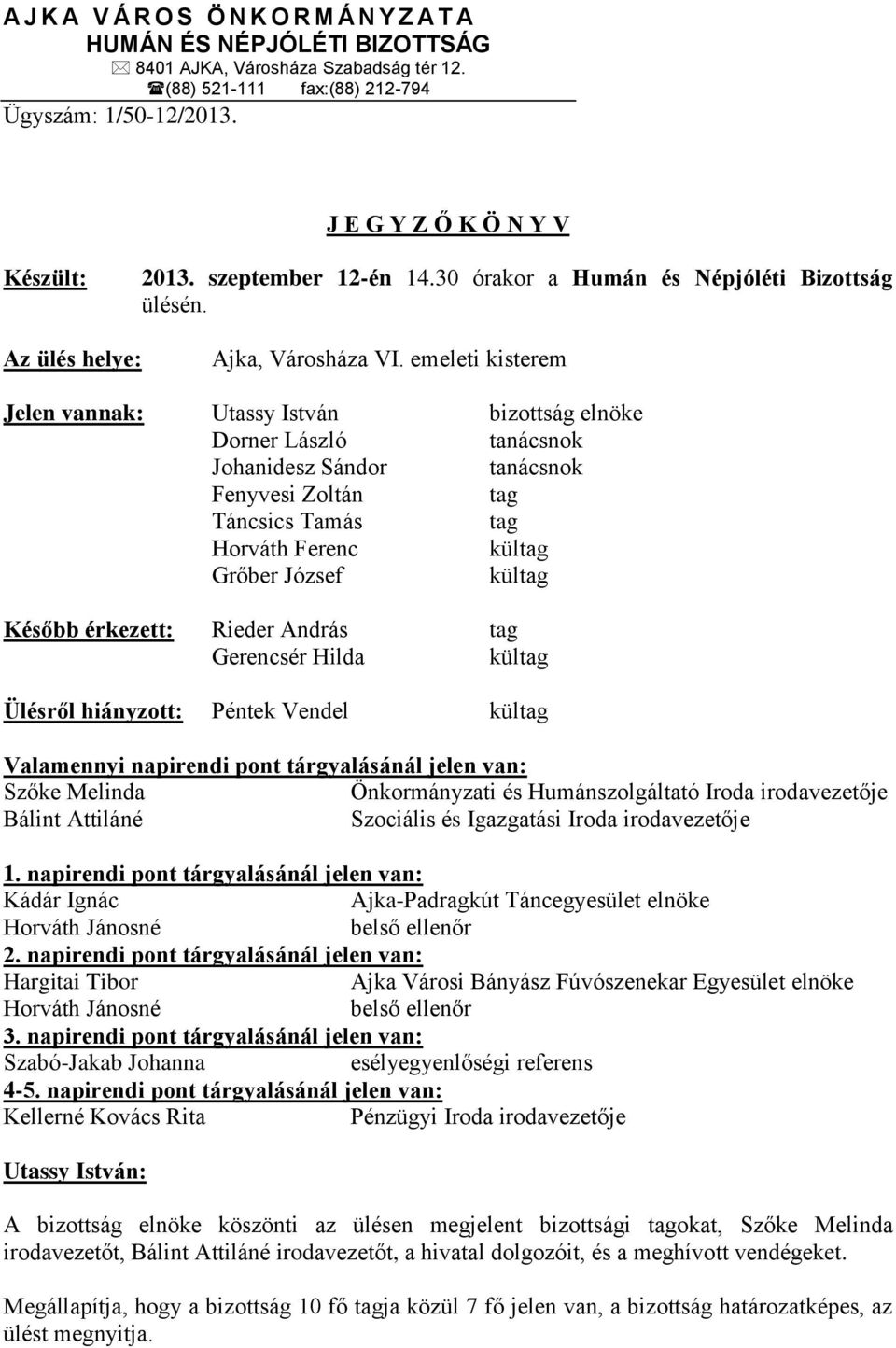 emeleti kisterem Jelen vannak: bizottság elnöke Dorner László tanácsnok Johanidesz Sándor tanácsnok Fenyvesi Zoltán tag Táncsics Tamás tag Horváth Ferenc kültag Grőber József kültag Később érkezett: