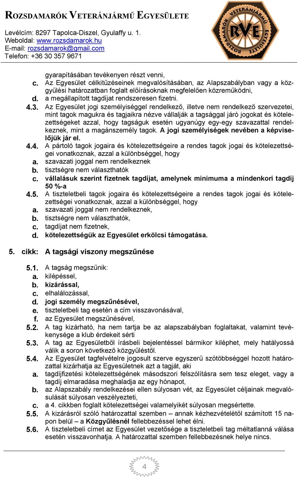 Az Egyesület jogi személyiséggel rendelkező, illetve nem rendelkező szervezetei, mint tagok magukra és tagjaikra nézve vállalják a tagsággal járó jogokat és kötelezettségeket azzal, hogy tagságuk