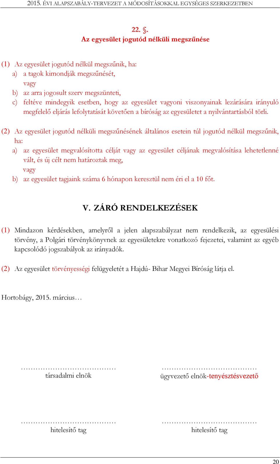 (2) Az egyesület jogutód nélküli megszűnésének általános esetein túl jogutód nélkül megszűnik, ha: a) az egyesület megvalósította célját vagy az egyesület céljának megvalósítása lehetetlenné vált, és