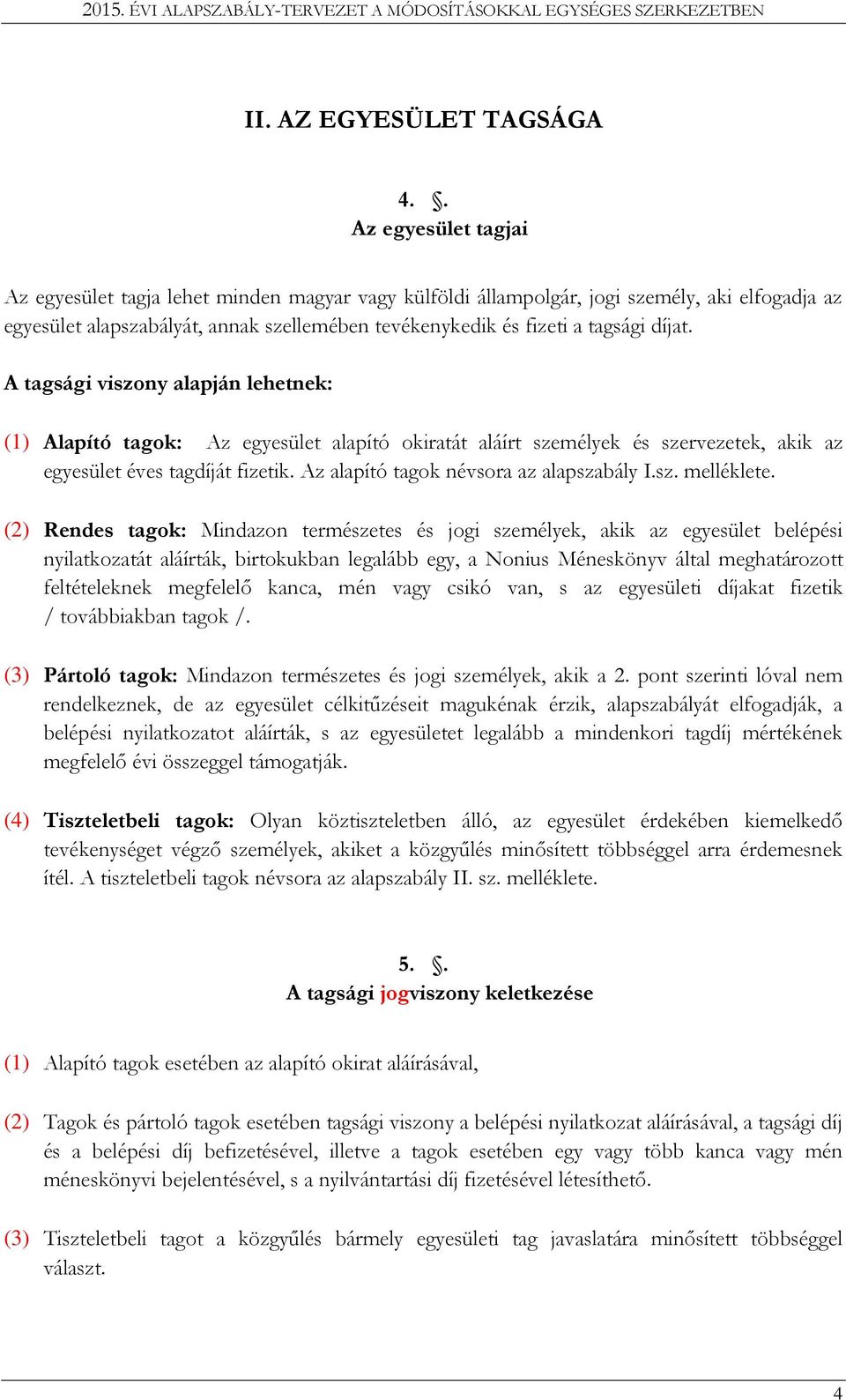 díjat. A tagsági viszony alapján lehetnek: (1) Alapító tagok: Az egyesület alapító okiratát aláírt személyek és szervezetek, akik az egyesület éves tagdíját fizetik.