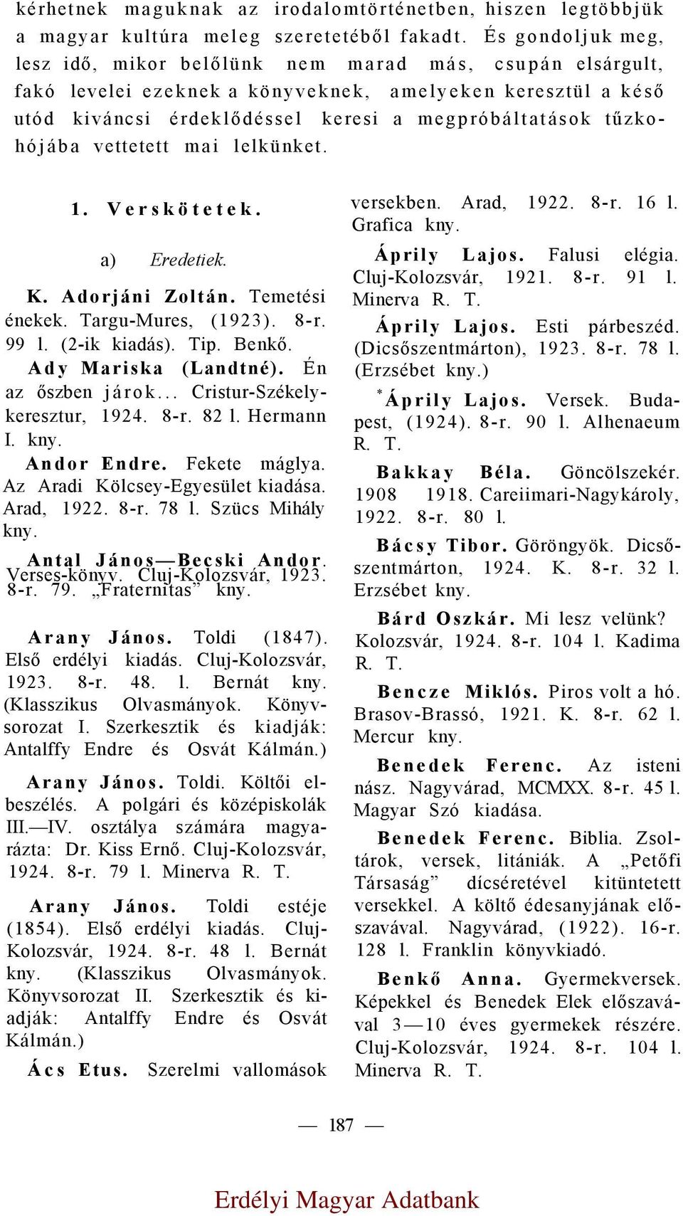 tűzkohójába vettetett mai lelkünket. 1. Verskötetek. a) Eredetiek. K. Adorjáni Zoltán. Temetési énekek. Targu-Mures, (1923). 8-r. 99 l. (2-ik kiadás). Tip. Benkő. Ady Mariska (Landtné).