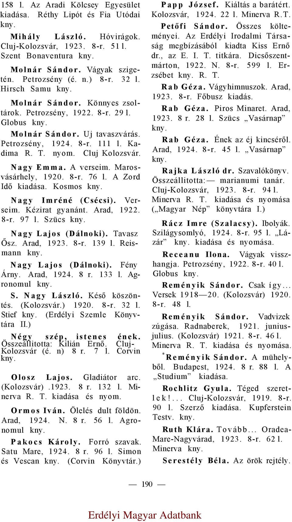 Nagy Emma. A verseim. Marosvásárhely, 1920. 8-r. 76 l. A Zord Idő kiadása. Kosmos Nagy Imréné (Csécsi). Verseim. Kézirat gyanánt. Arad, 1922. 8-r. 97 l. Szücs Nagy Lajos (Dálnoki). Tavasz Ősz.