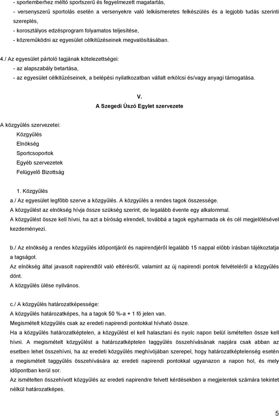 / Az egyesület pártoló tagjának kötelezettségei: - az alapszabály betartása, - az egyesület célkitűzéseinek, a belépési nyilatkozatban vállalt erkölcsi és/vagy anyagi támogatása. V.