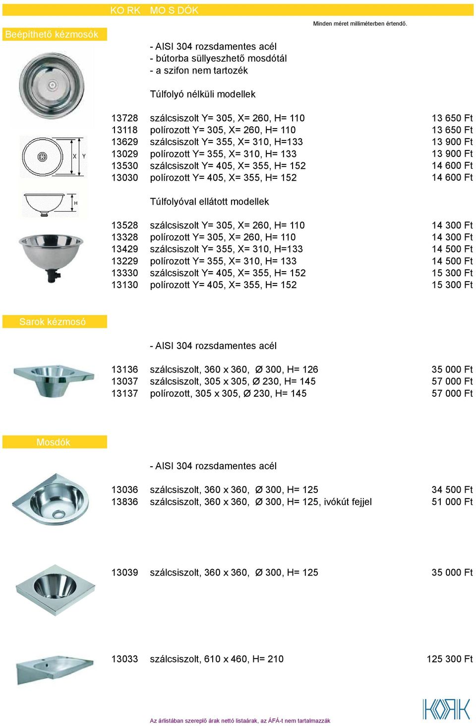 650 Ft 13 650 Ft 13 900 Ft 13 900 Ft 14 600 Ft 14 600 Ft Túlfolyóval ellátott modellek 13528 szálcsiszolt Y= 305, X= 260, H= 110 13328 polírozott Y= 305, X= 260, H= 110 13429 szálcsiszolt Y= 355, X=