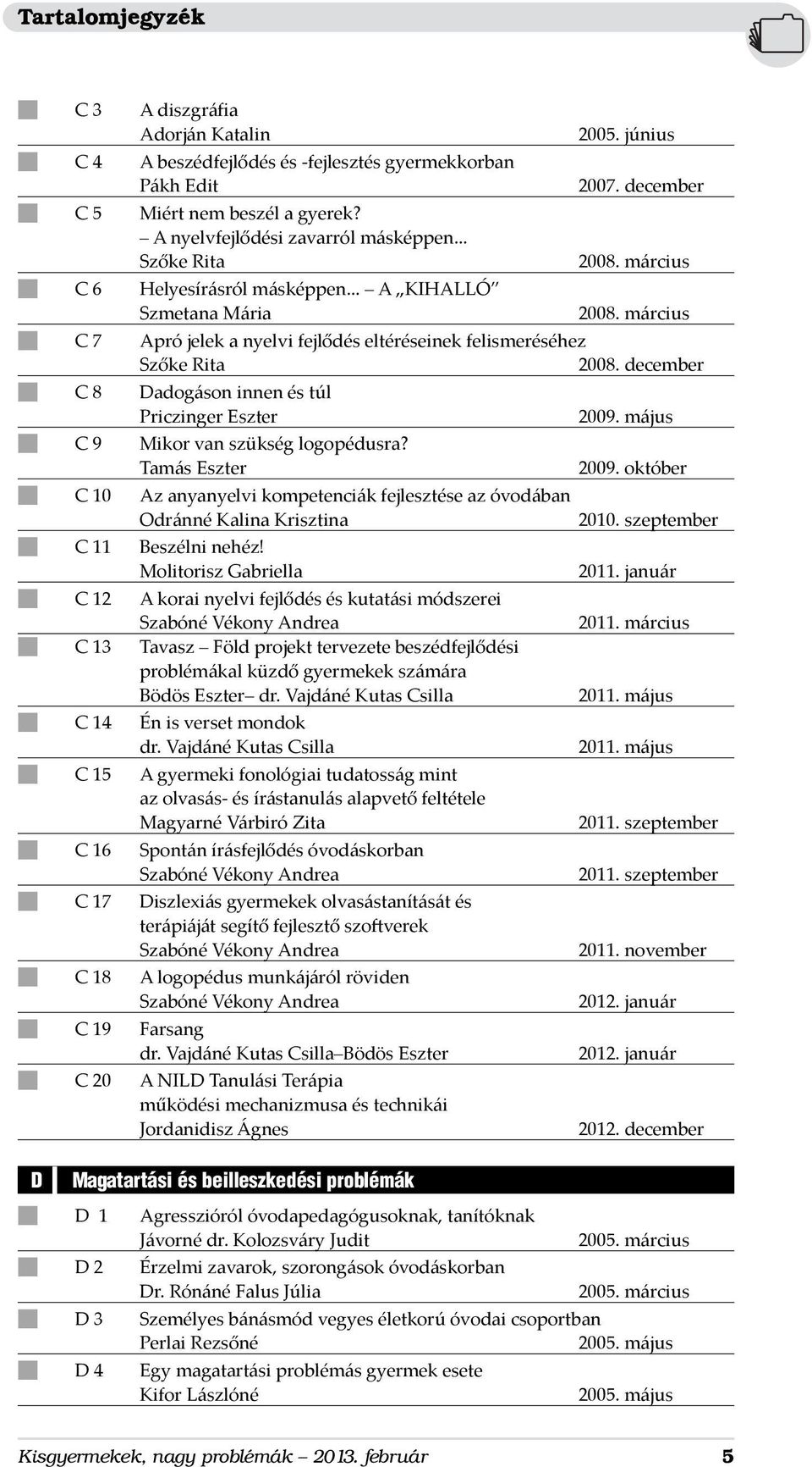 .. A KIHALLÓ Szmetana Mária n C 7 Apró jelek a nyelvi fejlődés eltéréseinek felismeréséhez Szőke Rita n C 8 Dadogáson innen és túl Priczinger Eszter n C 9 Mikor van szükség logopédusra?