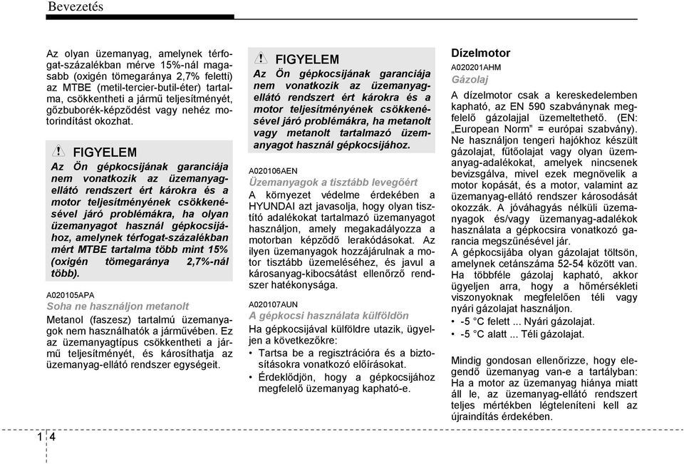 1 4 FIGYELEM Az Ön gépkocsijának garanciája nem vonatkozik az üzemanyagellátó rendszert ért károkra és a motor teljesítményének csökkenésével járó problémákra, ha olyan üzemanyagot használ