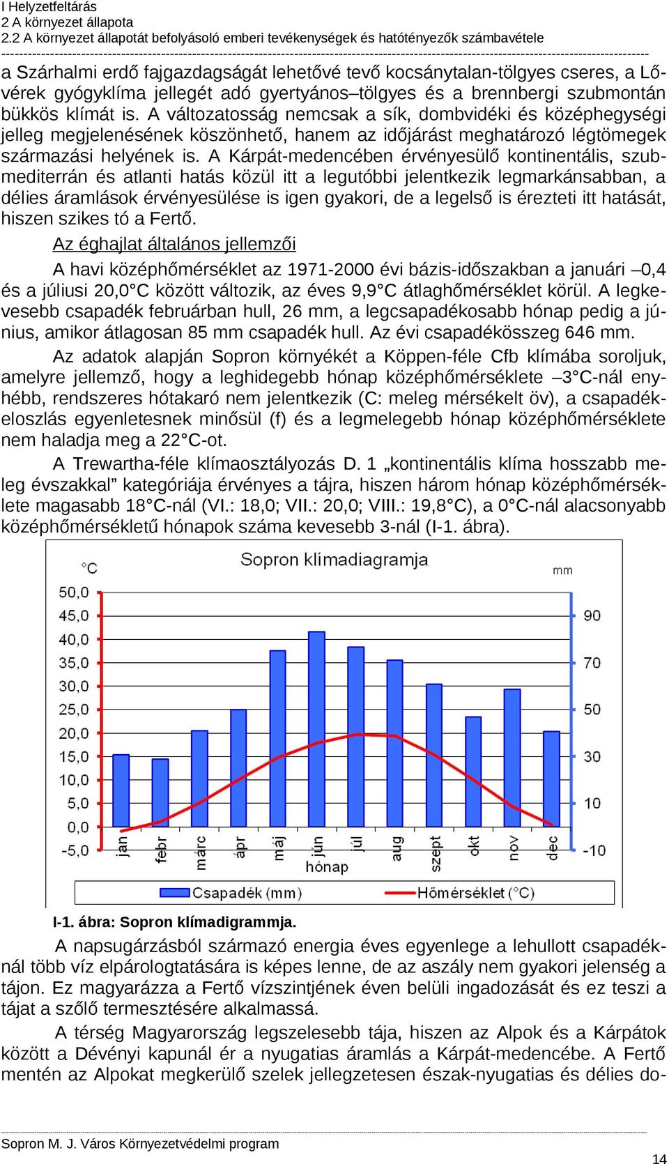 A Kárpát-medencében érvényesülő kontinentális, szubmediterrán és atlanti hatás közül itt a legutóbbi jelentkezik legmarkánsabban, a délies áramlások érvényesülése is igen gyakori, de a legelső is