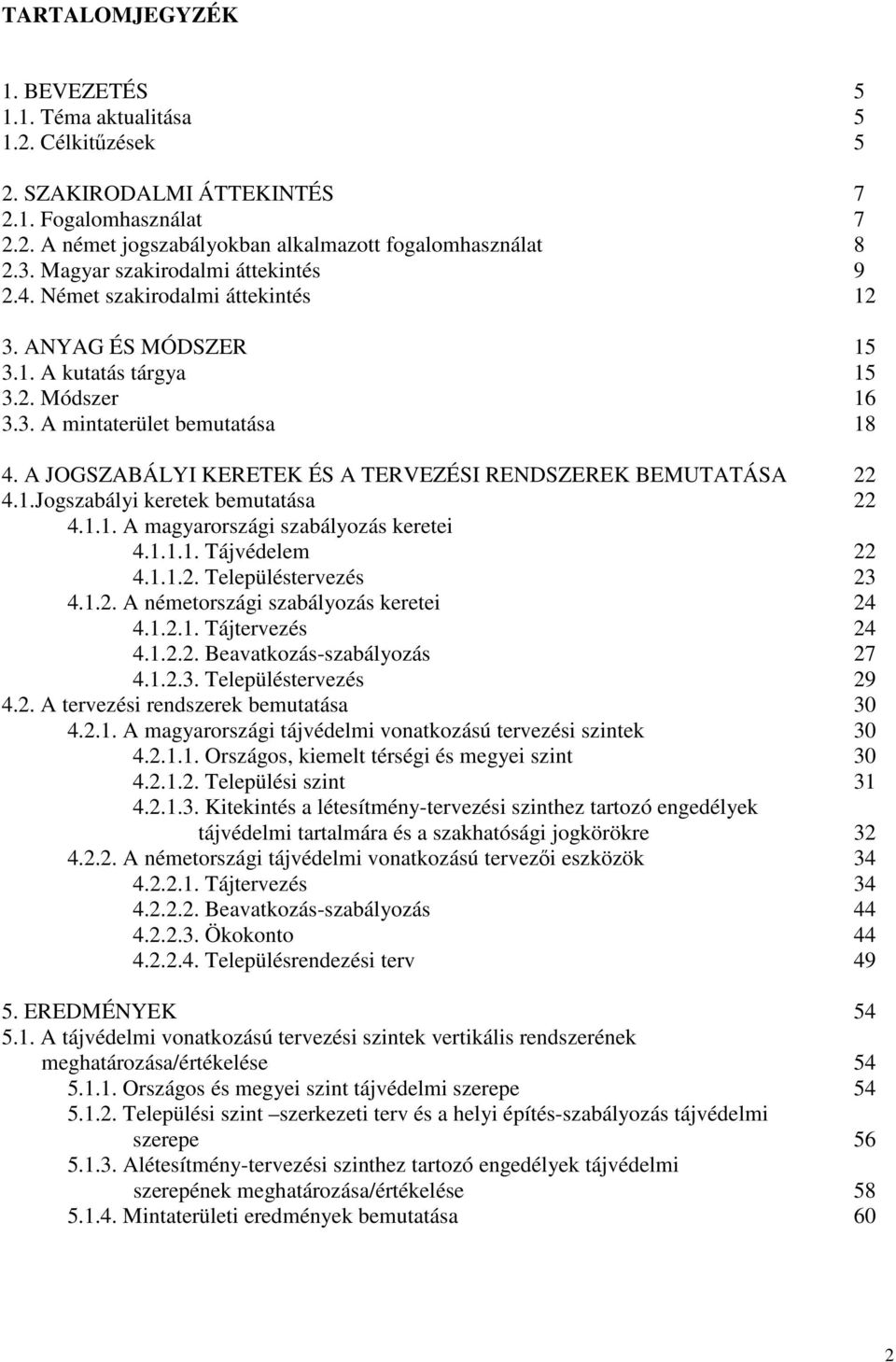 A JOGSZABÁLYI KERETEK ÉS A TERVEZÉSI RENDSZEREK BEMUTATÁSA 22 4.1.Jogszabályi keretek bemutatása 22 4.1.1. A magyarországi szabályozás keretei 4.1.1.1. Tájvédelem 22 4.1.1.2. Településtervezés 23 4.1.2. A németországi szabályozás keretei 24 4.