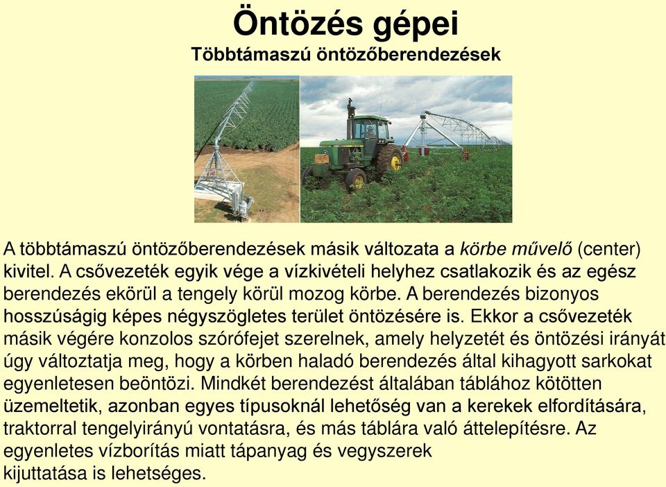 Ekkor a csővezeték másik végére konzolos szórófejet szerelnek, amely helyzetét és öntözési irányát úgy változtatja meg, hogy a körben haladó berendezés által kihagyott sarkokat egyenletesen