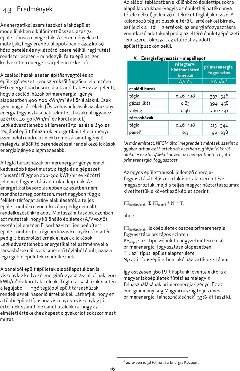 bír. A családi házak esetén építőanyagtól és az épületgépészeti rendszerektől függően jellemzően F-G energetikai besorolások adódtak ez azt jelenti, hogy a családi házak primerenergia-igénye