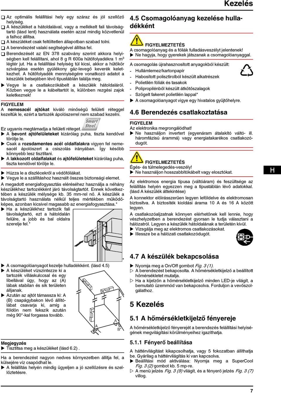 q A berendezést valaki segítségével állítsa fel. q Berendezését az EN 378 szabvány szerint akkora helyiségben kell felállítani, ahol 8 g R 600a hűtőfolyadékra 1 m 3 légtér jut.