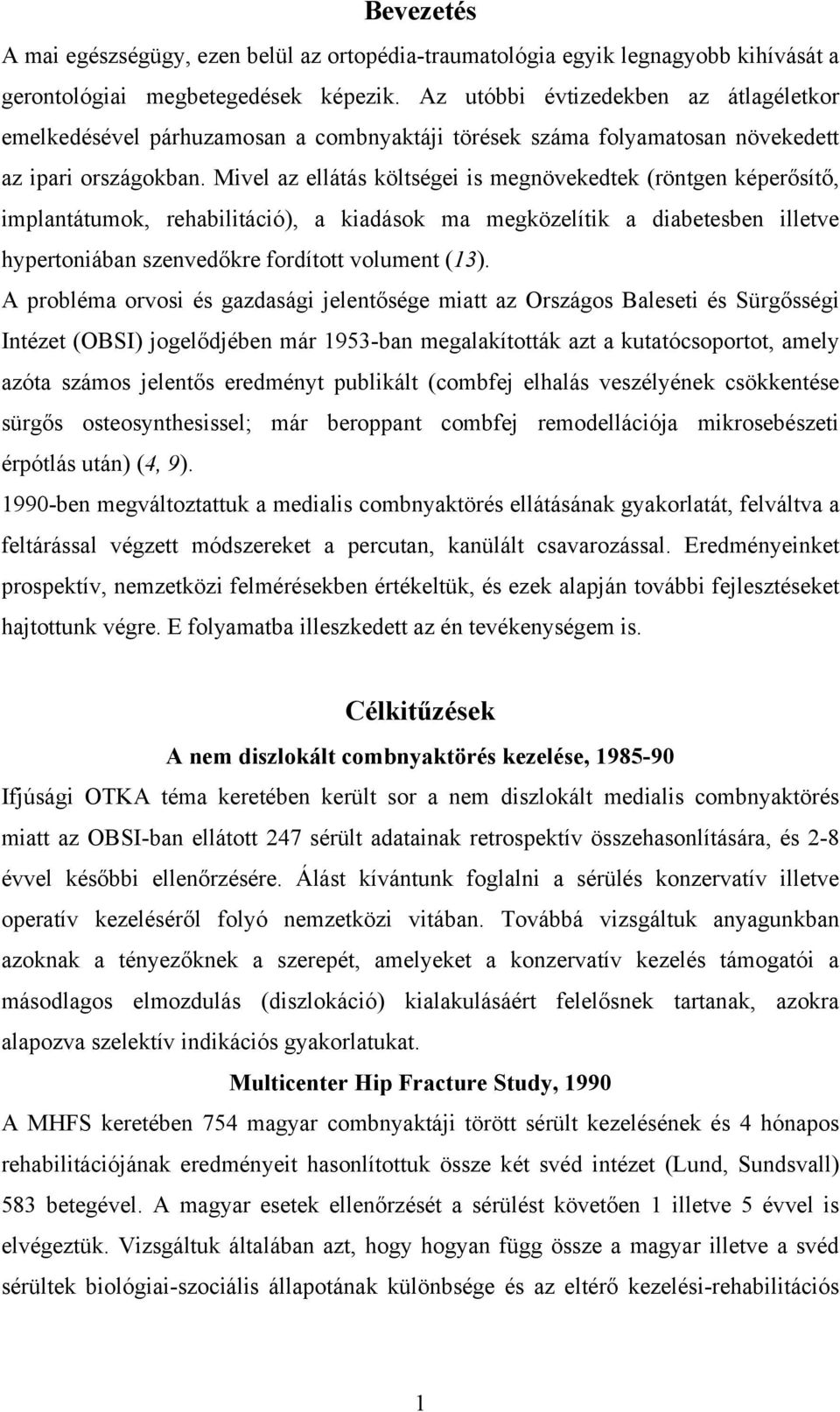 Mivel az ellátás költségei is megnövekedtek (röntgen képerősítő, implantátumok, rehabilitáció), a kiadások ma megközelítik a diabetesben illetve hypertoniában szenvedőkre fordított volument (13).