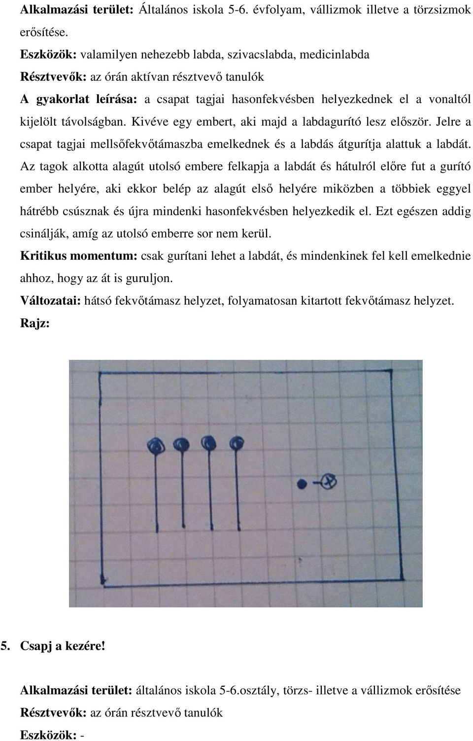 távolságban. Kivéve egy embert, aki majd a labdagurító lesz először. Jelre a csapat tagjai mellsőfekvőtámaszba emelkednek és a labdás átgurítja alattuk a labdát.