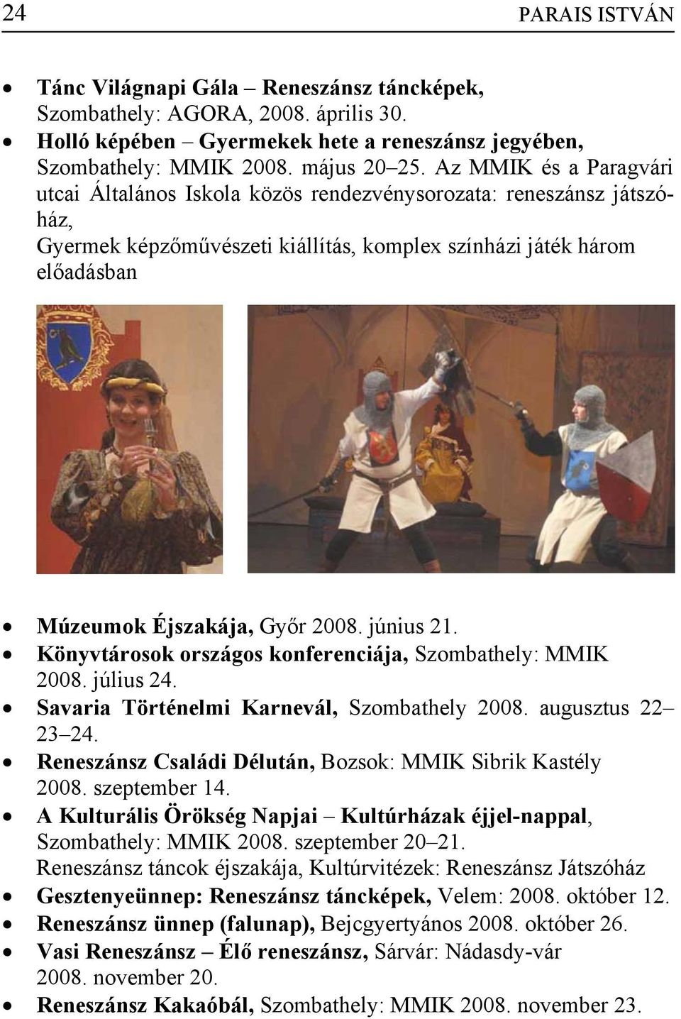 június 21. Könyvtárosok országos konferenciája, Szombathely: MMIK 2008. július 24. Savaria Történelmi Karnevál, Szombathely 2008. augusztus 22 23 24.