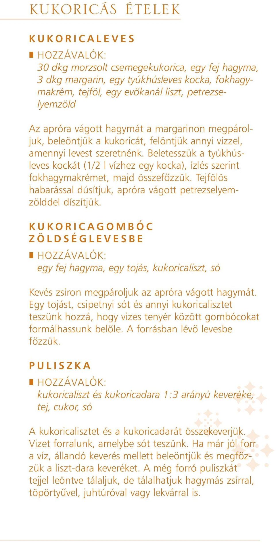 Beletesszük a tyúkhúsleves kockát (1/2 l vízhez egy kocka), ízlés szerint fokhagymakrémet, majd összefõzzük. Tejfölös habarással dúsítjuk, apróra vágott petrezselyemzölddel díszítjük.