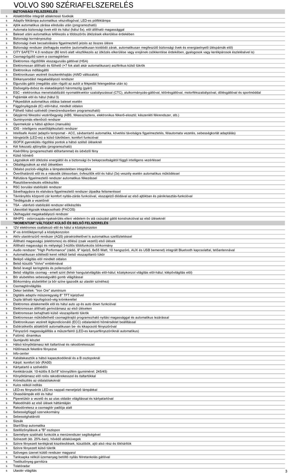 kormányoszlop s Biztonsági övek becsatolására figyelmeztető jelzés az összes ülésre s Biztonsági rendszer útelhagyás esetére (automatikusan kioldódó zárak, automatikusan megfeszülő biztonsági övek és