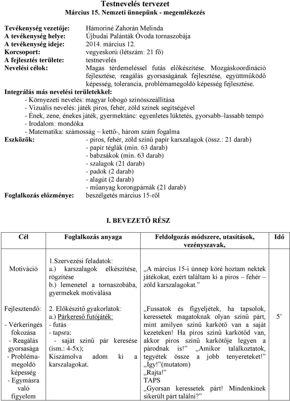 Mozgáskoordináció fejlesztése, reagálás gyorsaságának fejlesztése, együttműködő képesség, tolerancia, problémamegoldó képesség fejlesztése.