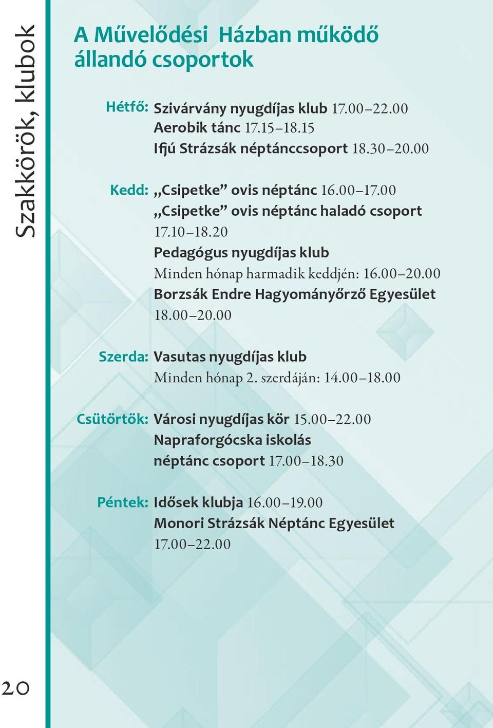 20 Pedagógus nyugdíjas klub Minden hónap harmadik keddjén: 16.00 20.00 Borzsák Endre Hagyományőrző Egyesület 18.00 20.00 Szerda: Vasutas nyugdíjas klub Minden hónap 2.