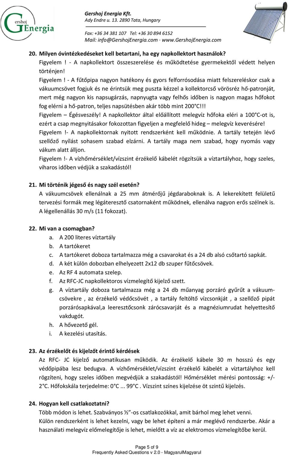 - A fűtőpipa nagyon hatékony és gyors felforrósodása miatt felszereléskor csak a vákuumcsövet fogjuk és ne érintsük meg puszta kézzel a kollektorcső vörösréz hő-patronját, mert még nagyon kis