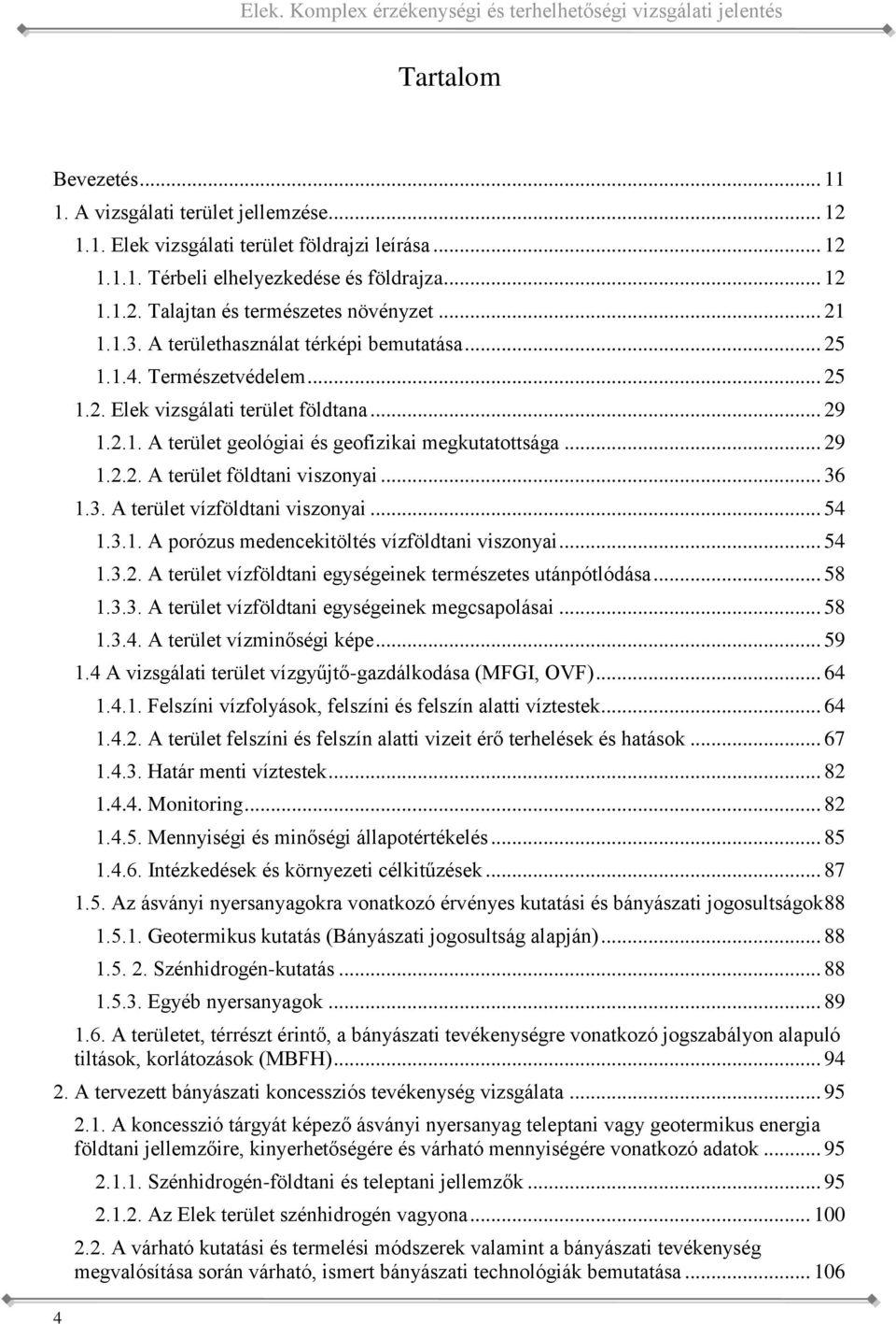 geofizikai megkutatottsága 29 122 A terület földtani viszonyai 36 13 A terület vízföldtani viszonyai 54 131 A porózus medencekitöltés vízföldtani viszonyai 54 132 A terület vízföldtani egységeinek