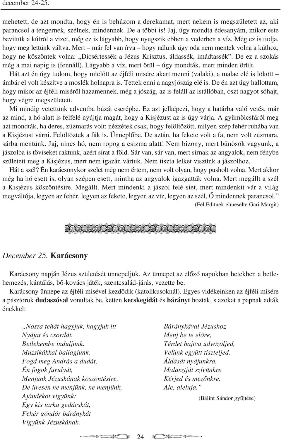 Mert már fel van írva hogy nálunk úgy oda nem mentek volna a kúthoz, hogy ne köszöntek volna: Dicsértessék a Jézus Krisztus, áldassék, imádtassék. De ez a szokás még a mai napig is (fennáll).