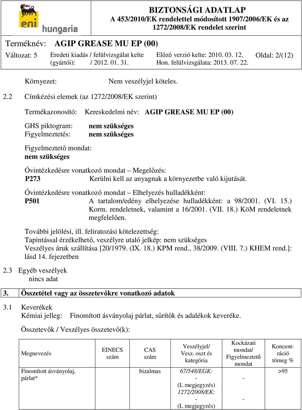 2 Címkézési elemek (az 1272/2008/EK szerint) Termékazonosító: Kereskedelmi név: AGIP GREASE MU EP (00) GHS piktogram: Figyelmeztetés: Figyelmeztető mondat: nem szükséges nem szükséges nem szükséges