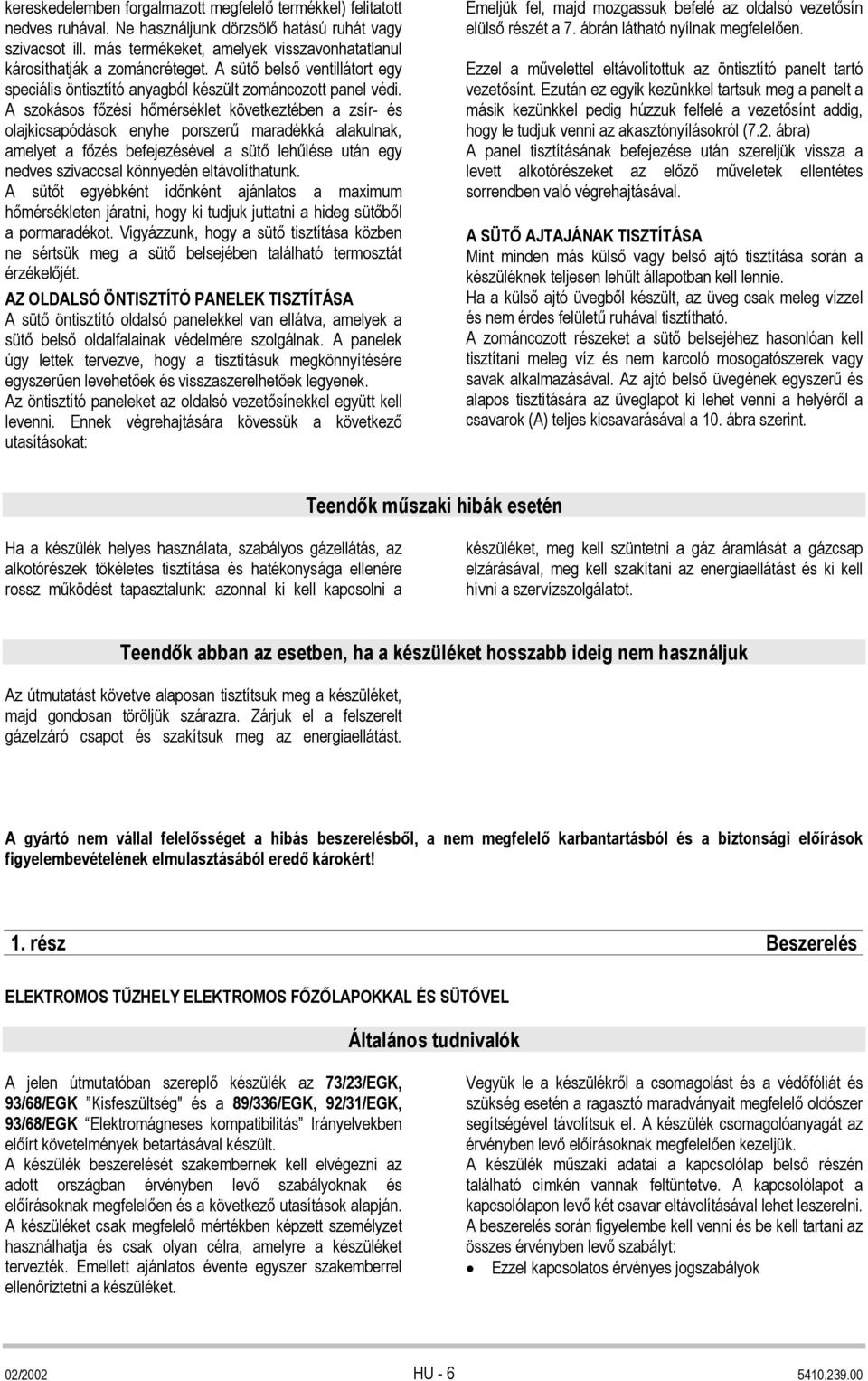 A szokásos főzési hőmérséklet következtében a zsír- és olajkicsapódások enyhe porszerű maradékká alakulnak, amelyet a főzés befejezésével a sütő lehűlése után egy nedves szivaccsal könnyedén