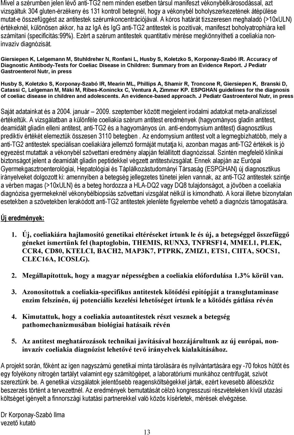 A kóros határát tízszeresen meghaladó (>10xULN) értékeknél, különösen akkor, ha az IgA és IgG anti-tg2 antitestek is pozitívak, manifeszt boholyatrophiára kell számítani (specificitás:99%).