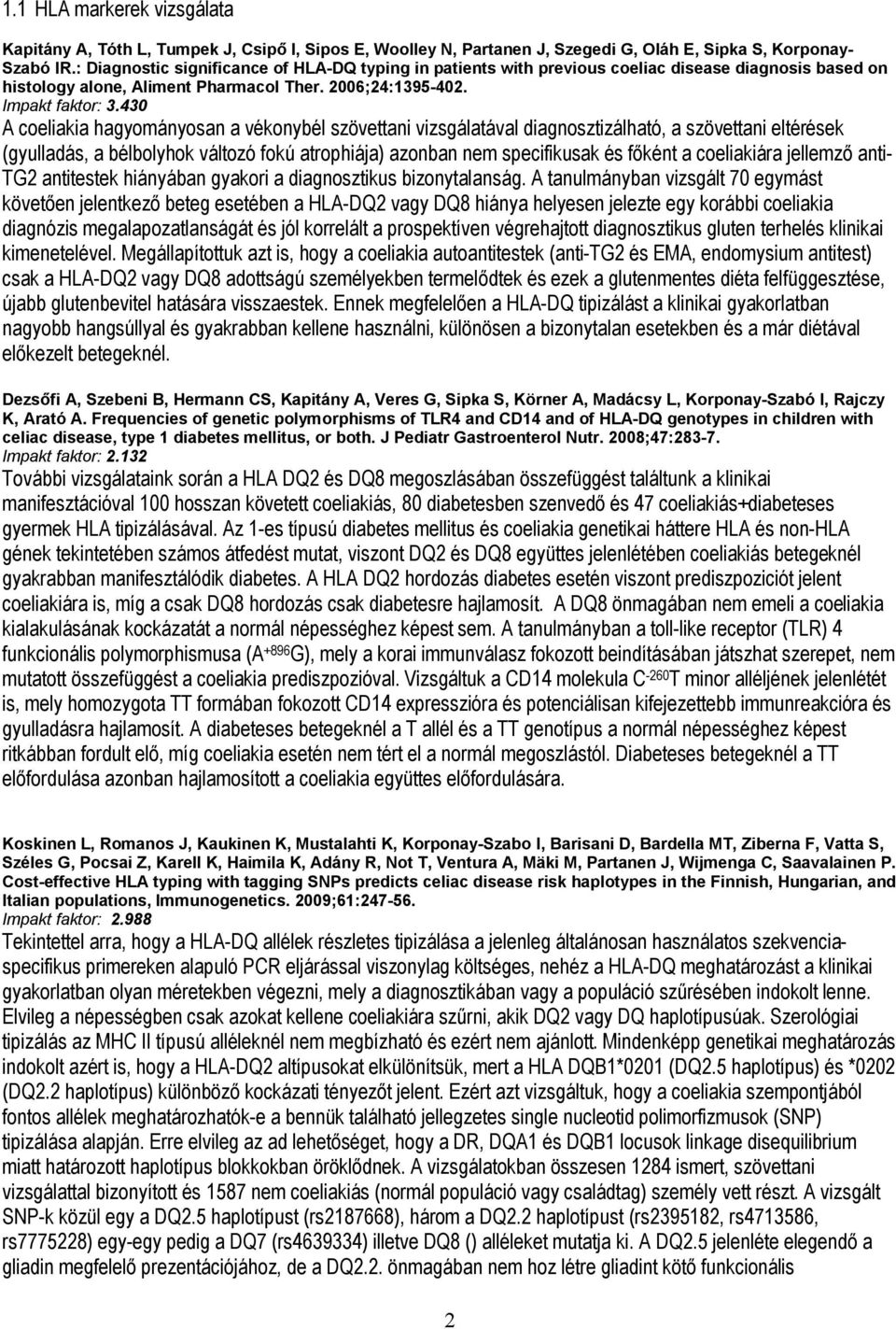 430 A coeliakia hagyományosan a vékonybél szövettani vizsgálatával diagnosztizálható, a szövettani eltérések (gyulladás, a bélbolyhok változó fokú atrophiája) azonban nem specifikusak és főként a