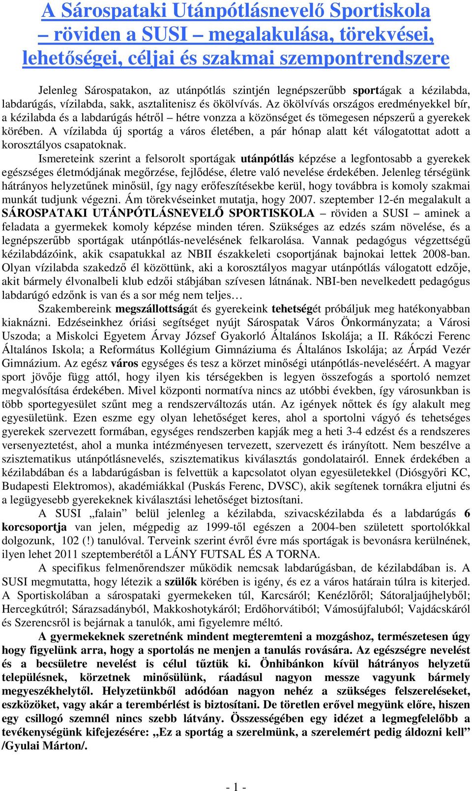 Az ökölvívás országos eredményekkel bír, a kézilabda és a labdarúgás hétrıl hétre vonzza a közönséget és tömegesen népszerő a gyerekek körében.