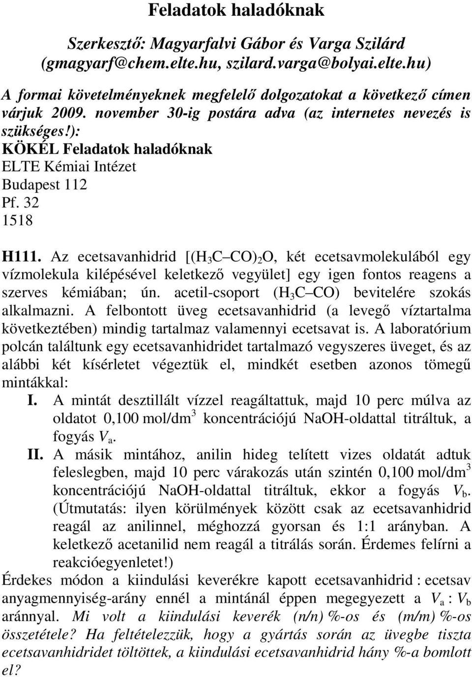 Az ecetsavanhidrid [(H 3 C CO) 2 O, két ecetsavmolekulából egy vízmolekula kilépésével keletkező vegyület] egy igen fontos reagens a szerves kémiában; ún.