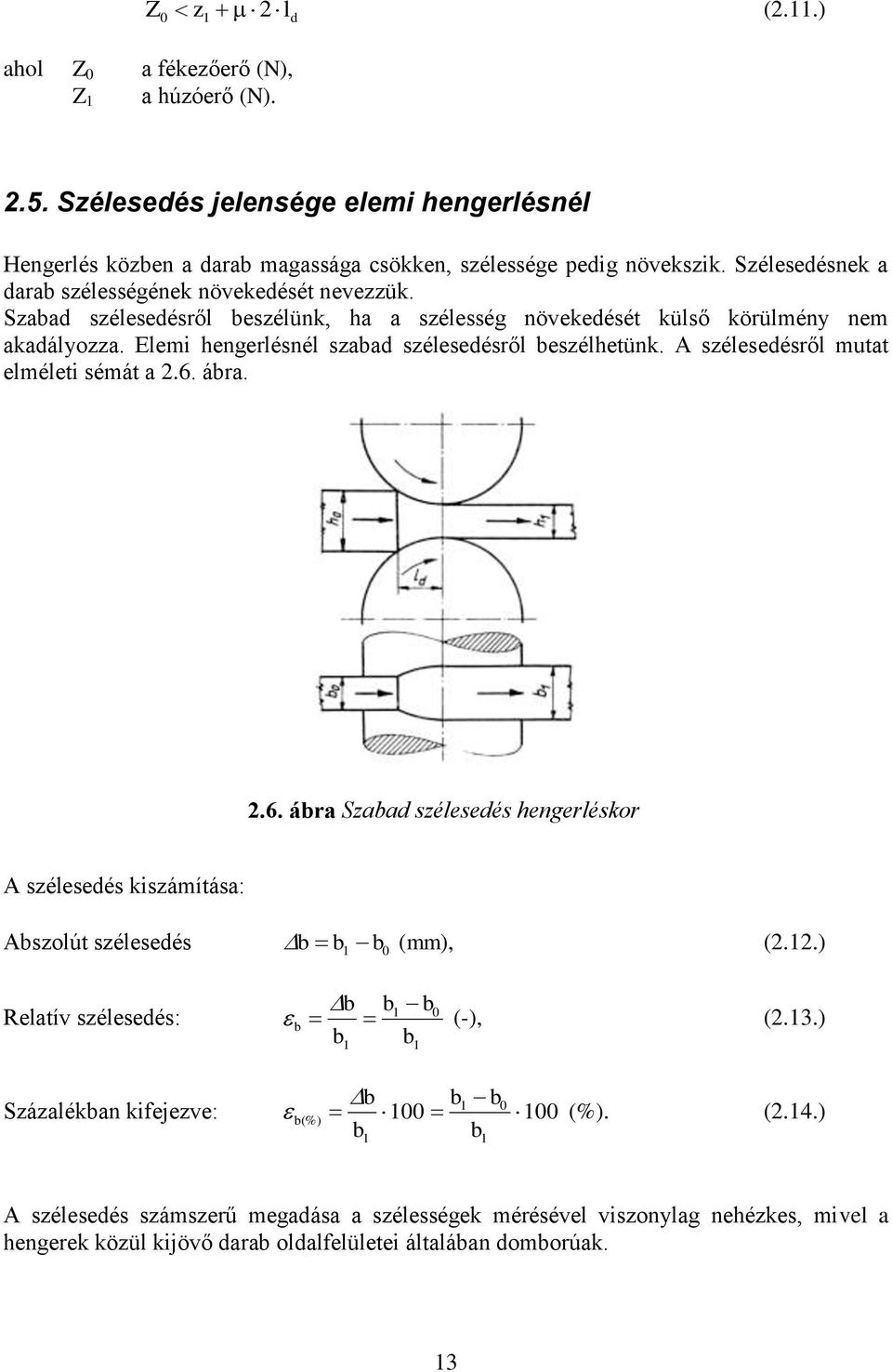 Elemi hengerlésnél szabad szélesedésről beszélhetünk. A szélesedésről mutat elméleti sémát a 2.6. ábra. 2.6. ábra Szabad szélesedés hengerléskor A szélesedés kiszámítása: Abszolút szélesedés b b 1 b0 (mm), (2.