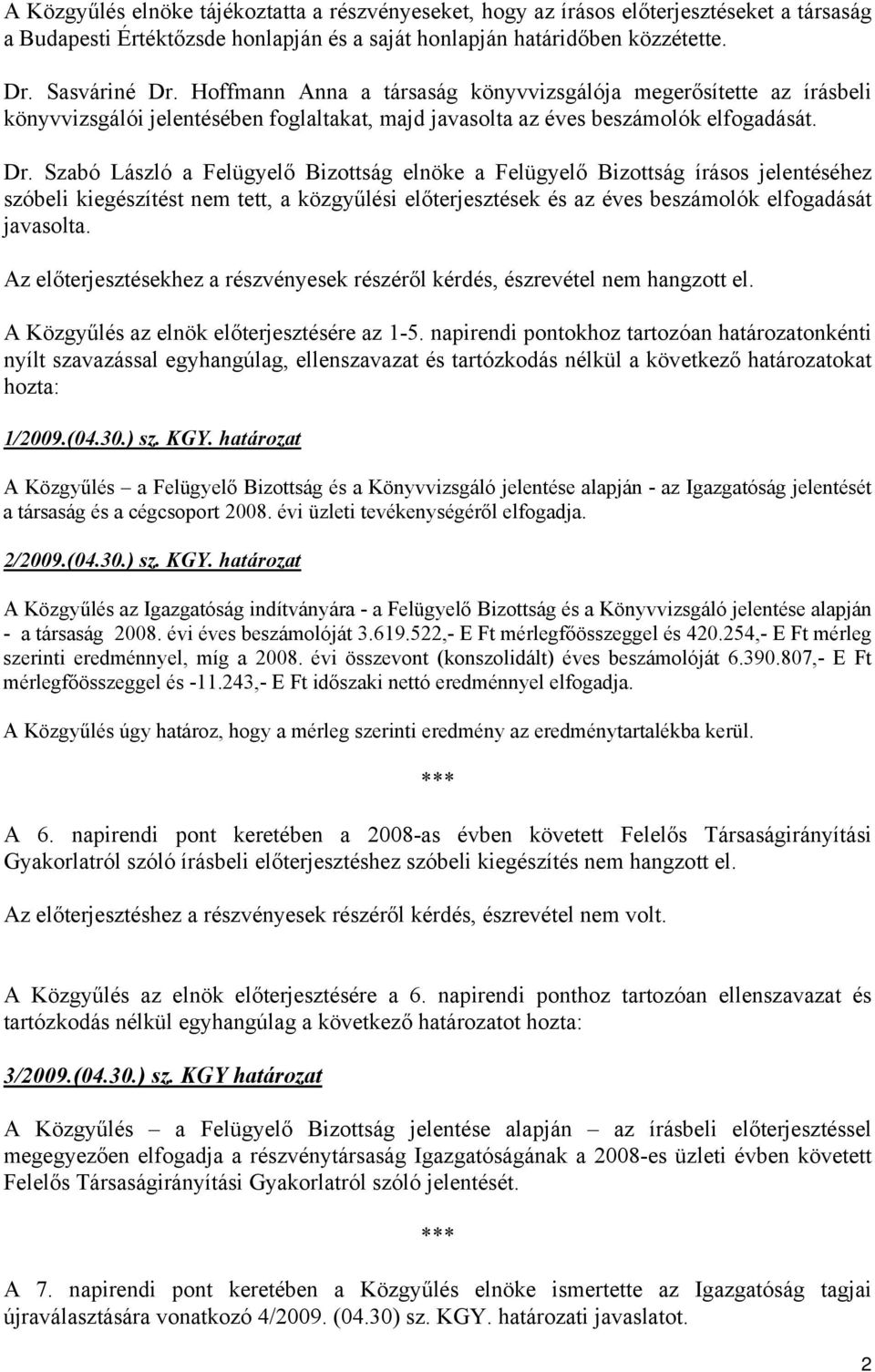 Szabó László a Felügyelő Bizottság elnöke a Felügyelő Bizottság írásos jelentéséhez szóbeli kiegészítést nem tett, a közgyűlési előterjesztések és az éves beszámolók elfogadását javasolta.