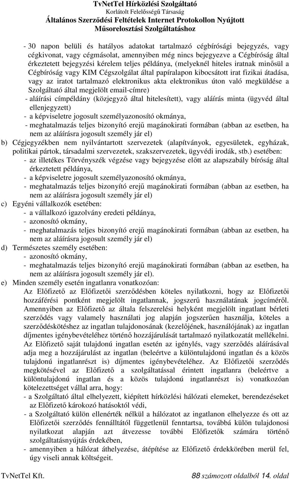 megküldése a Szolgáltató által megjelölt email-címre) - aláírási címpéldány (közjegyző által hitelesített), vagy aláírás minta (ügyvéd által ellenjegyzett) - a képviseletre jogosult személyazonosító