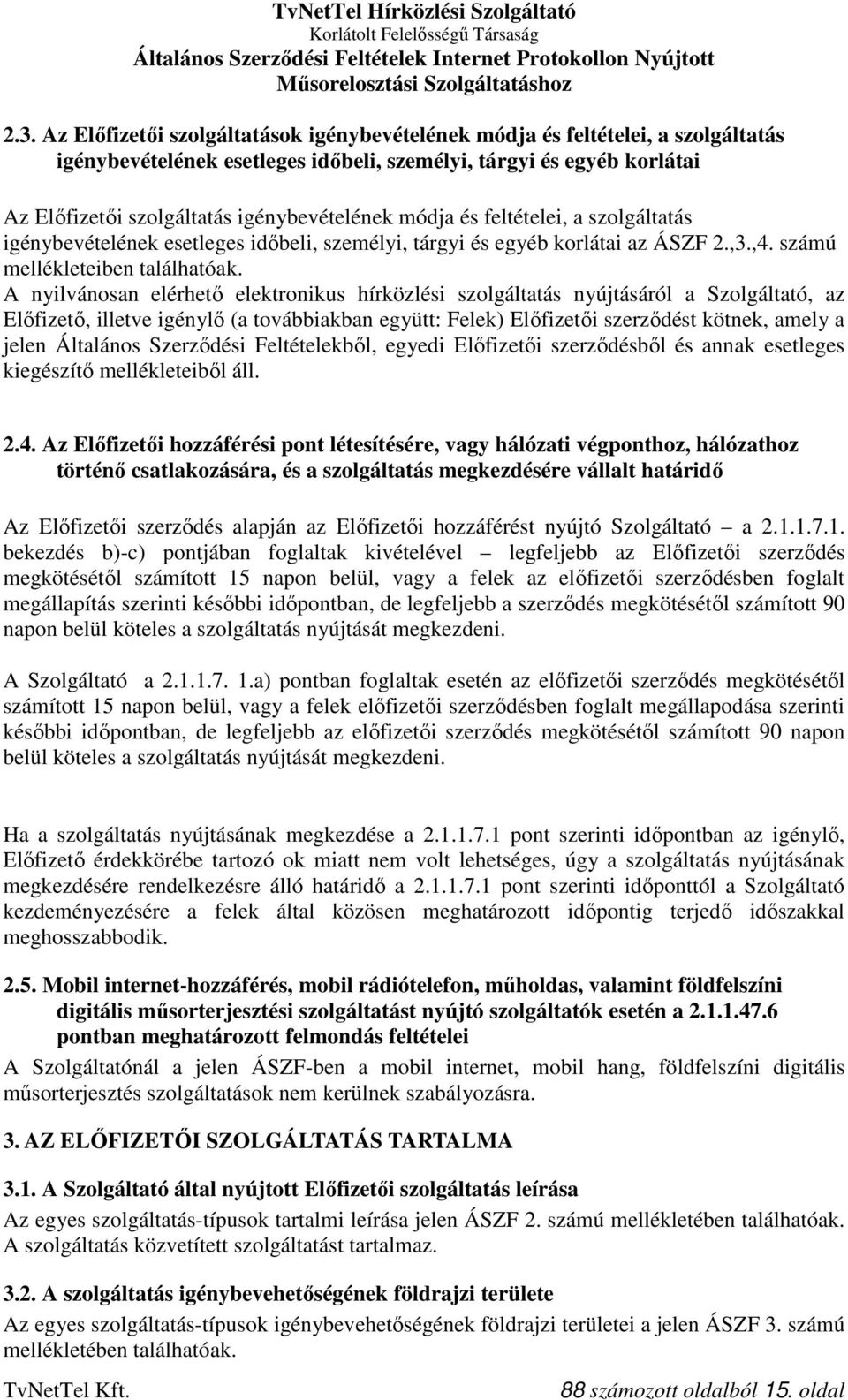 A nyilvánosan elérhető elektronikus hírközlési szolgáltatás nyújtásáról a Szolgáltató, az Előfizető, illetve igénylő (a továbbiakban együtt: Felek) Előfizetői szerződést kötnek, amely a jelen