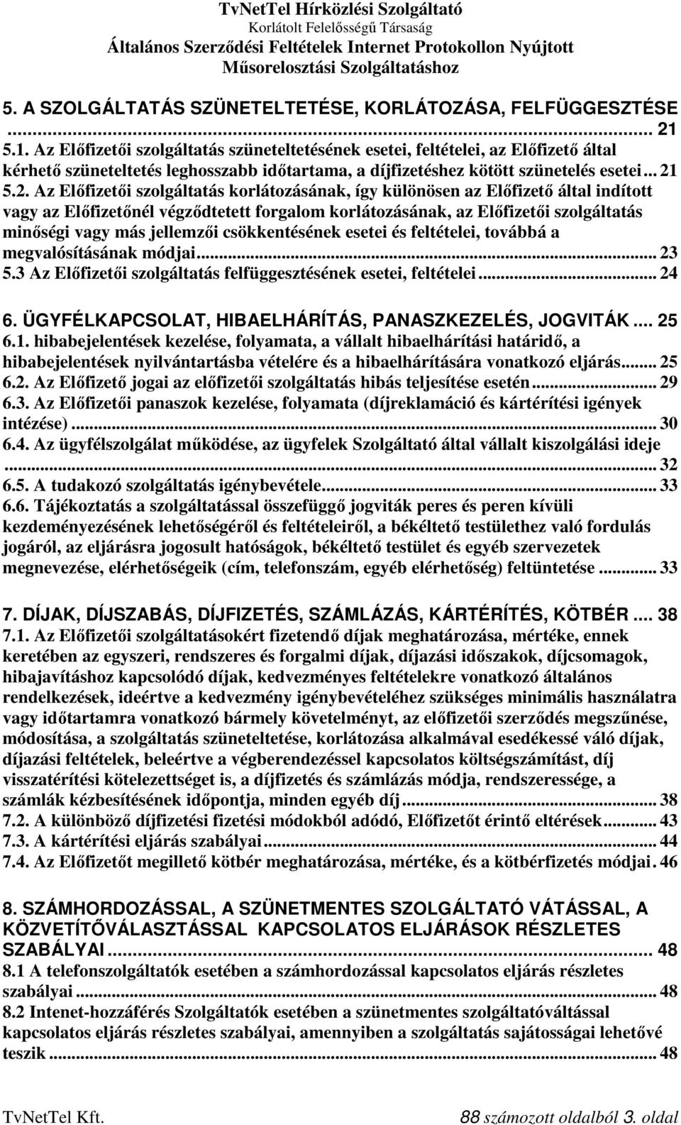 5.2. Az Előfizetői szolgáltatás korlátozásának, így különösen az Előfizető által indított vagy az Előfizetőnél végződtetett forgalom korlátozásának, az Előfizetői szolgáltatás minőségi vagy más