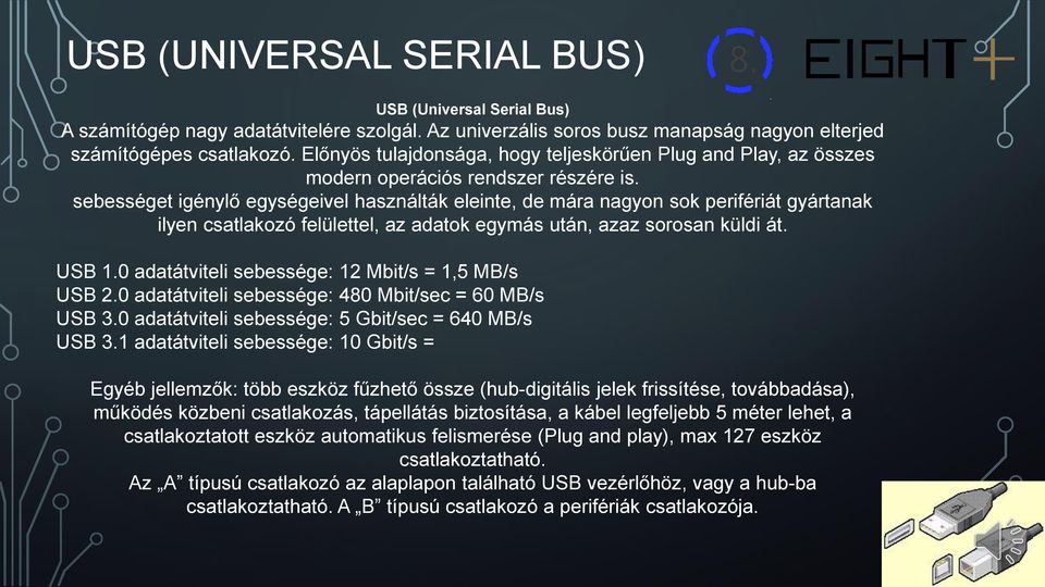 sebességet igénylő egységeivel használták eleinte, de mára nagyon sok perifériát gyártanak ilyen csatlakozó felülettel, az adatok egymás után, azaz sorosan küldi át. USB 1.