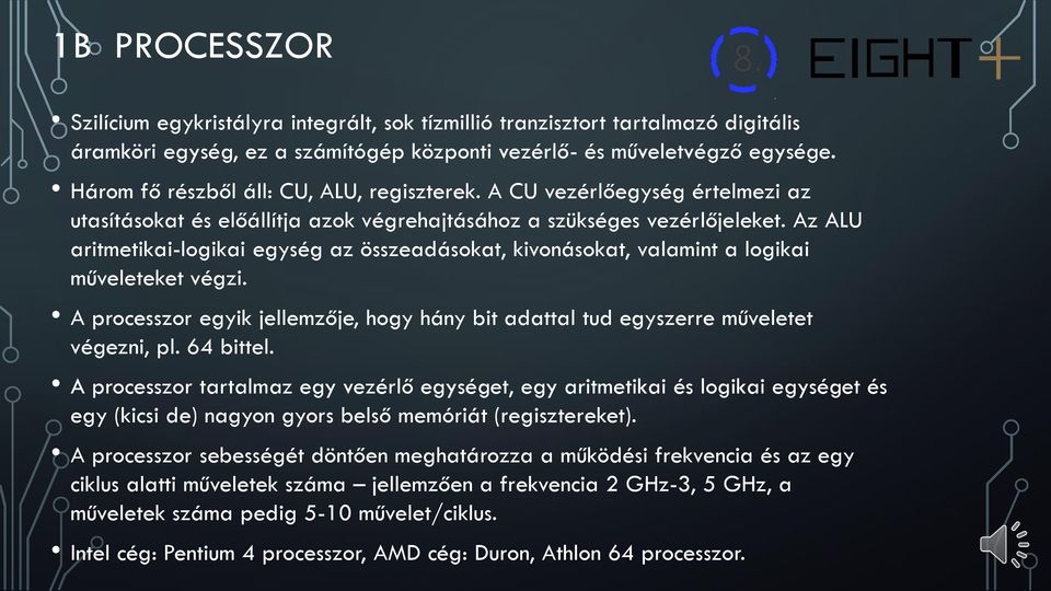 Az ALU aritmetikai-logikai egység az összeadásokat, kivonásokat, valamint a logikai műveleteket végzi. A processzor egyik jellemzője, hogy hány bit adattal tud egyszerre műveletet végezni, pl.