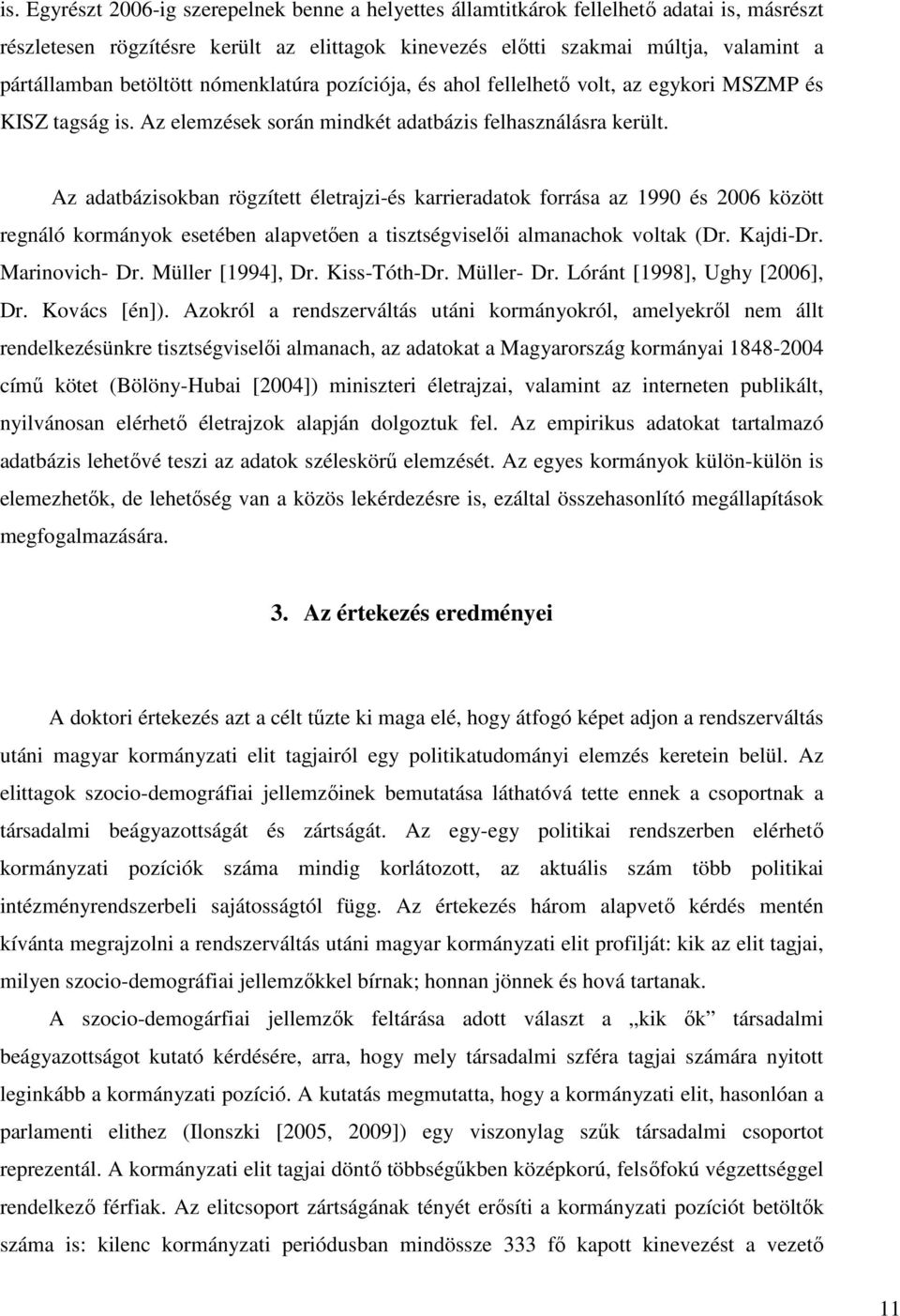 Az adatbázisokban rögzített életrajzi-és karrieradatok forrása az 1990 és 2006 között regnáló kormányok esetében alapvetıen a tisztségviselıi almanachok voltak (Dr. Kajdi-Dr. Marinovich- Dr.