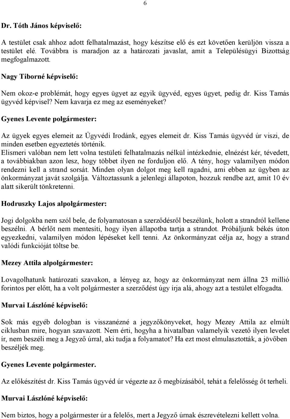 Kiss Tamás ügyvéd képvisel? Nem kavarja ez meg az eseményeket? Az ügyek egyes elemeit az Ügyvédi Irodánk, egyes elemeit dr. Kiss Tamás ügyvéd úr viszi, de minden esetben egyeztetés történik.