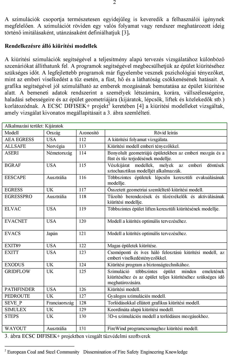 Rendelkezésre álló kiürítési modellek A kiürítési szimulációk segítségével a teljesítmény alapú tervezés vizsgálatához különböző szcenáriókat állíthatunk fel.