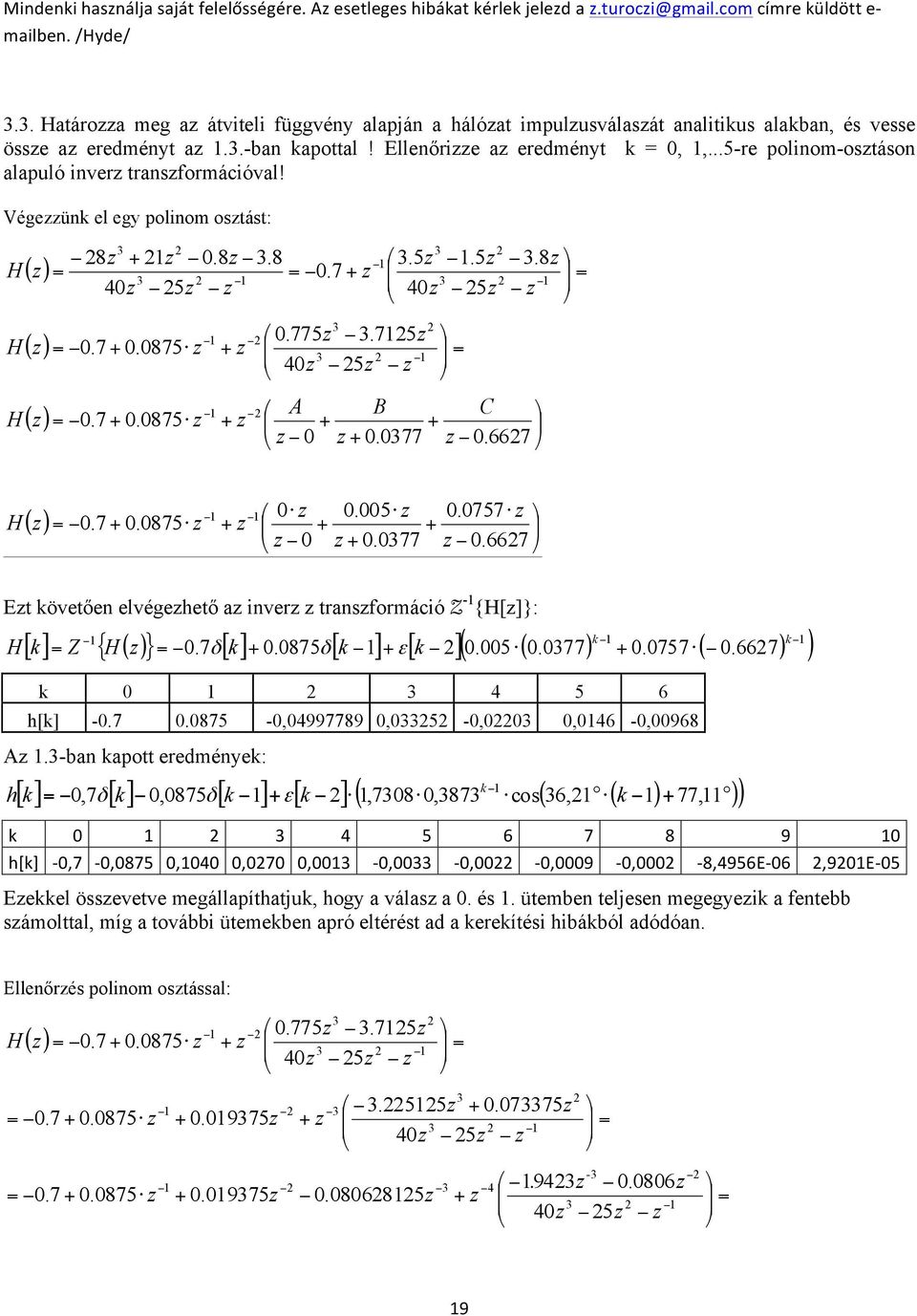 667 H z z.5 z z.77.757 z z.667 ( z.7.875 z z Ezt követően elvégezhető az inverz z transzformáció Z - {H[z]}: H k ( k [ k] Z { H( z }.7δ [ k].875δ [ k ] ε[ k ].5 (.77.757 (.667 k 4 5 6 h[k] -.7.875 -,4997789,5 -,,46 -,968 Az.